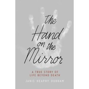 The Hand in the Mirror, A True Story of Life Beyond Death, Janis Heaphy Durham
